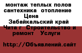 монтаж теплых полов, сантехника, отопление › Цена ­ 300 - Забайкальский край, Чита г. Строительство и ремонт » Услуги   